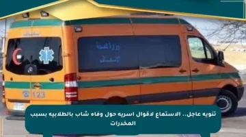 تنويه عاجل.. الاستماع لأقوال أسرية حول وفاة شاب بالطلابية بسبب المخدرات
